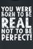 Born To Be Real Not Perfect